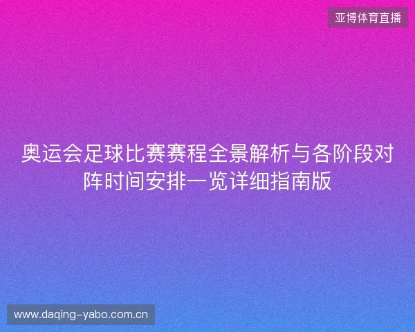 奥运会足球比赛赛程全景解析与各阶段对阵时间安排一览详细指南版