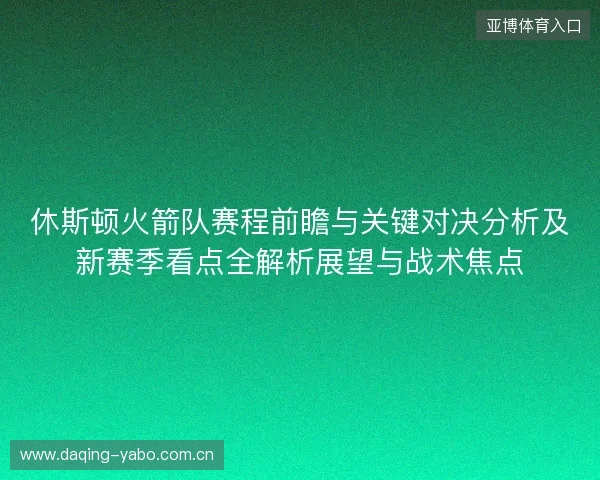 休斯顿火箭队赛程前瞻与关键对决分析及新赛季看点全解析展望与战术焦点 休斯顿火箭队赛程前瞻与关键对决分析及新赛季看点全解析展望与战术焦点