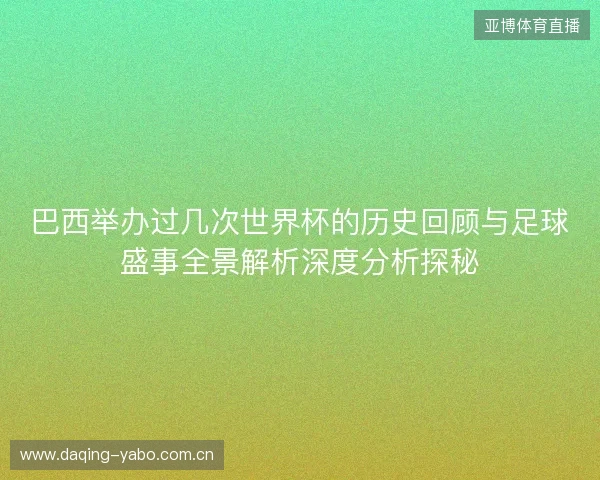 巴西举办过几次世界杯的历史回顾与足球盛事全景解析深度分析探秘 巴西举办过几次世界杯的历史回顾与足球盛事全景解析深度分析探秘