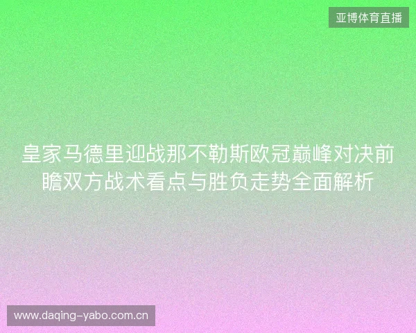 皇家马德里迎战那不勒斯欧冠巅峰对决前瞻双方战术看点与胜负走势全面解析