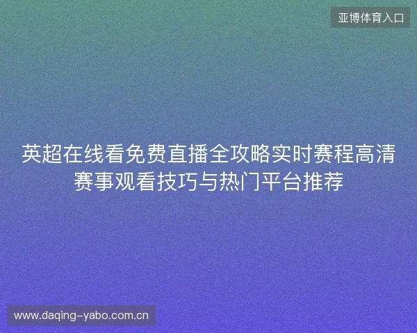 英超在线看免费直播全攻略实时赛程高清赛事观看技巧与热门平台推荐 英超在线看免费直播全攻略实时赛程高清赛事观看技巧与热门平台推荐