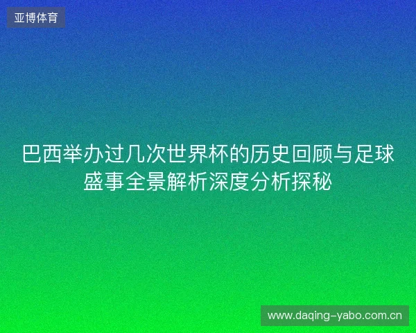 巴西举办过几次世界杯的历史回顾与足球盛事全景解析深度分析探秘 巴西举办过几次世界杯的历史回顾与足球盛事全景解析深度分析探秘