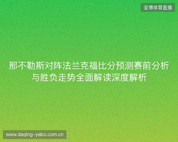 那不勒斯对阵法兰克福比分预测赛前分析与胜负走势全面解读深度解析 那不勒斯对阵法兰克福比分预测赛前分析与胜负走势全面解读深度解析