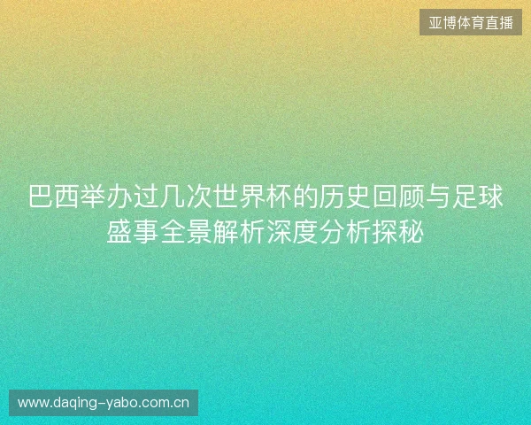 巴西举办过几次世界杯的历史回顾与足球盛事全景解析深度分析探秘 巴西举办过几次世界杯的历史回顾与足球盛事全景解析深度分析探秘
