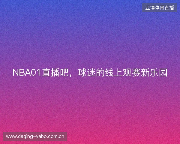 NBA01直播吧，球迷的线上观赛新乐园