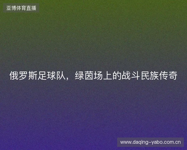 俄罗斯足球队，绿茵场上的战斗民族传奇